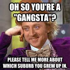 Oh so you&#39;re a &quot;Gangsta&quot;? Please tell me more about which suburb ... via Relatably.com