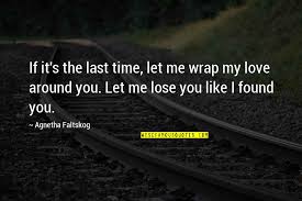 Love lost though what interests me is whatever it is that allows the heart to continue to yearn for something the intelligence knows is impossible to have: My Last Love Quotes Top 100 Famous Quotes About My Last Love