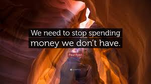 Not only that, but you're also stuck paying on the loan or credit card (plus interest) until it's gone. Paul Ryan Quote We Need To Stop Spending Money We Don T Have