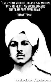 every tiny molecule of ash is in motion bhagat singh bhagat singh hanged 1942 a sikh revolutionary who played important role in organizing militant activity to oust british from