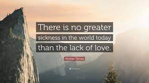 Mother teresa no greater love quotes. Mother Teresa Quote There Is No Greater Sickness In The World Today Than The Lack Of