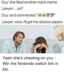 Your meme was successfully uploaded and it is now in moderation. Guy She Liked Another Man S Meme Lawyer So 00 100 Guy And Commented Lawyer Wow I Ll Get The Divorce Papers Yeah She S Cheating On You Win The Nintendo Switch Link In