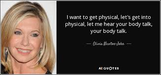 Onj accepted the offer, later explaining to people magazine, i just wasn't in the mood for tender ballads. Olivia Newton John Quote I Want To Get Physical Let S Get Into Physical Let