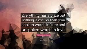 Find the best unspoken quotes, sayings and quotations on picturequotes.com. P S Jagadeesh Kumar Quote Everything Has A Price But Nothing Is Costlier Than Your Spoken Words