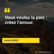 Victor HUGO a dit : Vous voulez la paix : créez l'amour.