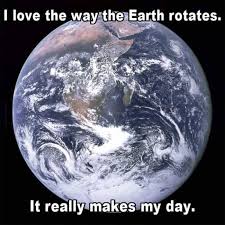 Image result for earth rotates makes my day