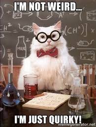 I&#39;m not weird... I&#39;m just quirky! - Chemistry Cat | Meme Generator via Relatably.com