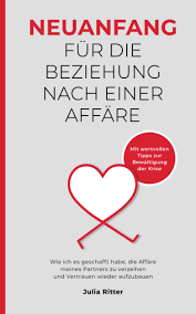 Neuanfang für die Beziehung nach einer Affäre: Wie ich es geschafft habe,  die Affäre meines Partners zu verzeihen und Vertrauen wieder aufzubauen :  Ritter, Julia: Amazon.de: Bücher