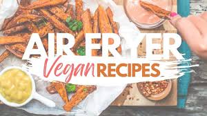 the best vegan air fryer recipes from