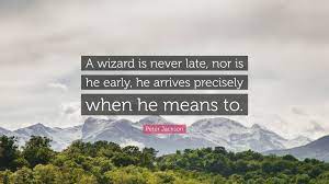 So, we've collect the best gandalf quotes (either from the movies or the books) for you to get inspired: Peter Jackson Quote A Wizard Is Never Late Nor Is He Early He Arrives Precisely When