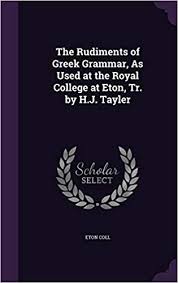 Get more money than selling back your books to your college bookstore! The Rudiments Of Greek Grammar As Used At The Royal College At Eton Tr By H J Tayler Coll Eton 9781340792268 Amazon Com Books