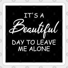 When you tell someone leave me alone you want them to back off and quit bothering you. It S A Beautiful Day To Leave Me Alone Quote Gift Its A Beautiful Day To Leave Me Alone Sticker Teepublic