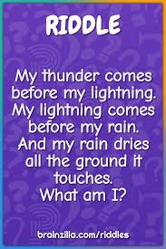 You'll be able to answer these riddles only if you have a dirty mind. My Thunder Comes Before My Lightning My Lightning Comes Before My Riddle Answer Brainzilla