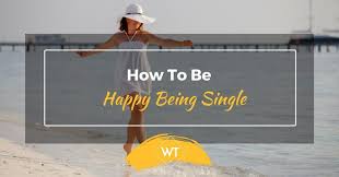 You might be single by choice or might not have had found 'the right one', as. How To Be Happy Being Single