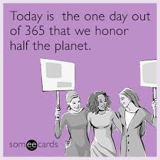 Updated daily, for more funny memes check our homepage. Today Is The One Day Out Of 365 That We Honor Half The Planet International Women S Day Ecard