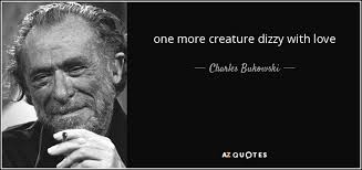 I had to stop driving my car for a while. Charles Bukowski Quote One More Creature Dizzy With Love