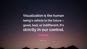 Mohit rana # 9 in visualization quotes. Earl Nightingale Quote Visualization Is The Human Being S Vehicle To The Future Good Bad Or Indifferent