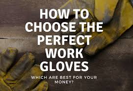 How To Choose The Perfect Work Gloves Which Are Best For