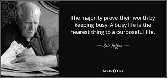 Eric Hoffer quote: The majority prove their worth by keeping busy. A busy...