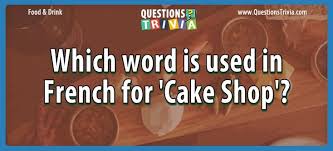 Read on for some hilarious trivia questions that will make your brain and your funny bone work overtime. Which Word Is Used In French For Cake Shop Cake Shop Words Trivia Questions And Answers