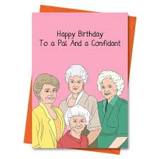 We have an endless range of comical designs that will be sure to make even those feeling. Amazon Com Golden Girls Birthday Card Funny Birthday Card Blanche Rose Dorothy Sophia Card For Him For Her Happy Birthday To A Pal And A Confidant Greeting Card Handmade