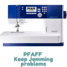 pfaff sewing machine keep jamming problems