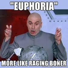 Euphoria&quot; More like RAGING BONER - Dr Evil meme | Meme Generator via Relatably.com