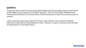 SOLVED: Hmmm, nice. Who coined the name Sepoy Mutiny? What was the  immediate reason for the revolt of 1857? What are the causes of the revolt  in 1857? vpabs197 -745 Just stay