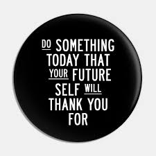 5 out of 5 stars (1,507) 1,507 reviews $ 5.28. Do Something Today That Your Future Self Will Thank You For Quote Pin Teepublic