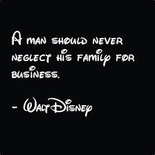 A Man Should Never Neglect His Family For Business&quot;. Walt Disney ... via Relatably.com