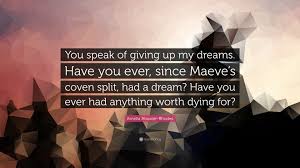 I have had dreams, and i've had nightmares. Amelia Atwater Rhodes Quote You Speak Of Giving Up My Dreams Have You Ever Since Maeve S Coven Split Had A Dream Have You Ever Had Anything Wort