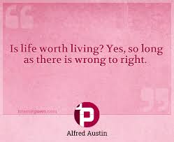 Access 125 of the best life quotes today. Is Life Worth Living Yes So Long As There Is Wrong To Right