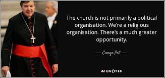 George Pell quote: The church is not primarily a political organisation.  We're a...