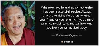 Read full profile do you choose your words before speaking? Thubten Zopa Rinpoche Quote Whenever You Hear That Someone Else Has Been Successful Rejoice