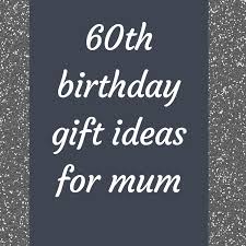 60th birthday gift ideas for mum best