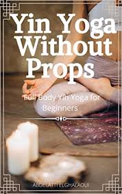 Without props is a blog that considers film's and their skeletons. Yin Yoga Without Props Full Body Yin Yoga For Beginners Kindle Edition By Elghalaoui Abdelatti Health Fitness Dieting Kindle Ebooks Amazon Com