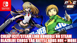 Nintendo Switch Blazblue Cross Tag Battle Adds Noel Chie More Cheap Icey Steam Link Bundle