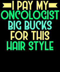 As they say, change is as good as a holiday, and a new hairstyle is the best way to mix things up. Oncologist Hair Day I Pay My Oncologist Big Bucks For This Hair Style Design Digital Art By Muzette Casas