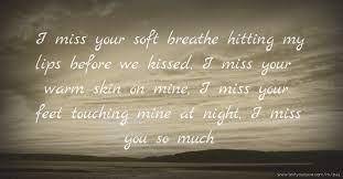 i miss your soft breathe hitting my