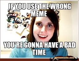 if you use the wrong meme - Memestache via Relatably.com