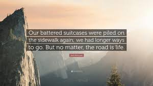It is considered a seminal novel of the beat generation, famed for their informal style, and these are some of the most famous quotes from this philosophically chronicled journey. Jack Kerouac Quote Our Battered Suitcases Were Piled On The Sidewalk Again We Had Longer Ways