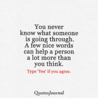 And if you fall through them, you never know were you. You Never Know What Someone Is Going Through A Few Nice Words Can Help A Person A Lot More Than You Think Type Yes If You Agree Quotes Journal 3 Meme