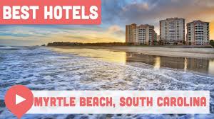 the best hotels in myrtle beach south
