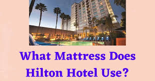 what mattress does hilton hotel use i