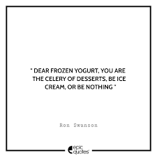 Recent examples on the web during our visit, there were three frozen yogurt flavors on the menu. 14 Most Hillarious Quotes By Ron Swanson