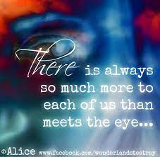 More (to something) than meets the eye. More Than Meets The Eye Quote Via Alice In Wonderland S Teatry At Www Facebook Com Wonderlandsteatry Seeing Quotes Alice And Wonderland Quotes Eye Quotes