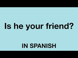 say is he your friend in spanish