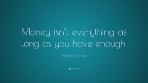 I can't tell you how much he earns every day but according to statistics, he earns much higher than anyone else on this earth. Malcolm S Forbes Quote Money Isn T Everything As Long As You Have Enough