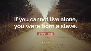 We're born alone, we live alone, we die alone. Fernando Pessoa Quote If You Cannot Live Alone You Were Born A Slave