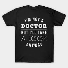 Im Not A Doctor But Ill Take A Look Anyway T Shirt